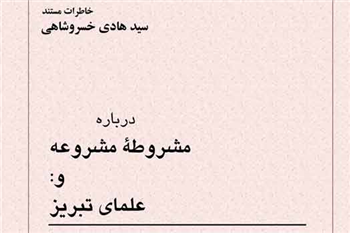 مشروطه مشروعه و علمای تبریز به روایت استاد سید هادی خسروشاهی